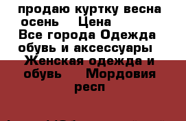 продаю куртку(весна-осень) › Цена ­ 4 000 - Все города Одежда, обувь и аксессуары » Женская одежда и обувь   . Мордовия респ.